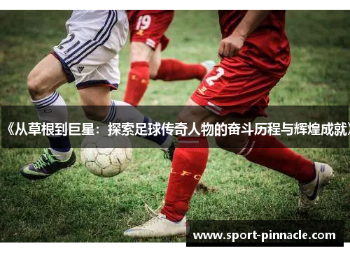 《从草根到巨星：探索足球传奇人物的奋斗历程与辉煌成就》