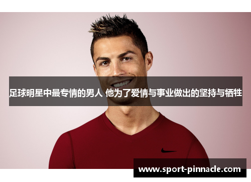 足球明星中最专情的男人 他为了爱情与事业做出的坚持与牺牲