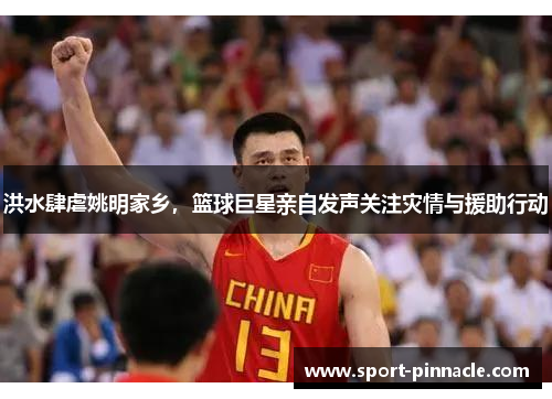 洪水肆虐姚明家乡，篮球巨星亲自发声关注灾情与援助行动