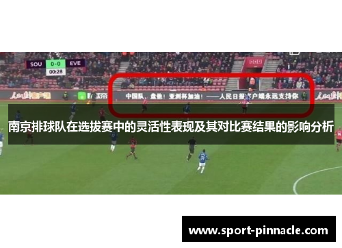 南京排球队在选拔赛中的灵活性表现及其对比赛结果的影响分析