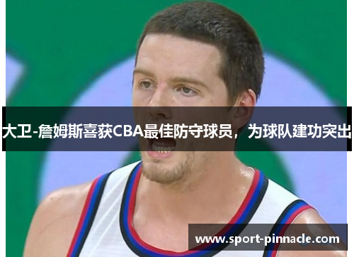 大卫-詹姆斯喜获CBA最佳防守球员，为球队建功突出