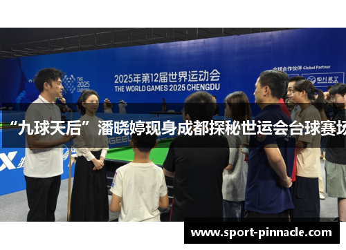 “九球天后”潘晓婷现身成都探秘世运会台球赛场