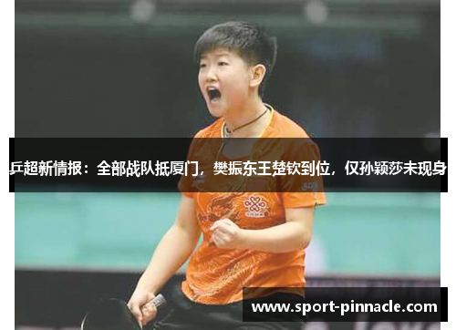 乒超新情报：全部战队抵厦门，樊振东王楚钦到位，仅孙颖莎未现身