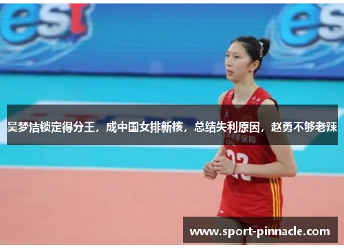 吴梦洁锁定得分王，成中国女排新核，总结失利原因，赵勇不够老辣