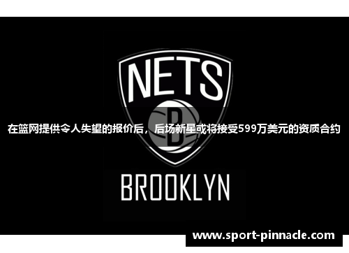 在篮网提供令人失望的报价后，后场新星或将接受599万美元的资质合约